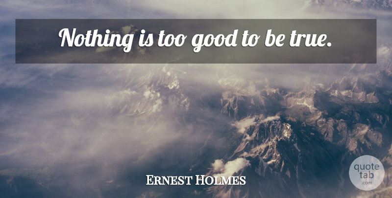 Ernest Holmes Quote About Too Good To Be True, Being True: Nothing Is Too Good To...
