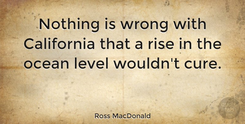 Ross MacDonald Quote About Funny, Witty, Ocean: Nothing Is Wrong With California...