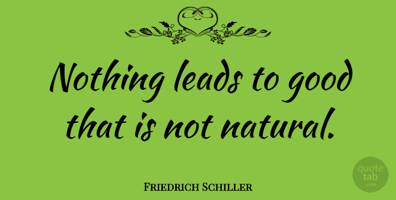 Friedrich Schiller Quote About Literature, Goodness, Natural: Nothing Leads To Good That...