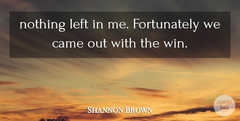 Shannon Brown Quote About Came, Left: Nothing Left In Me Fortunately...