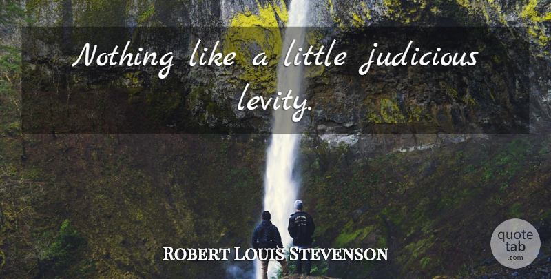 Robert Louis Stevenson Quote About Littles, Levity: Nothing Like A Little Judicious...