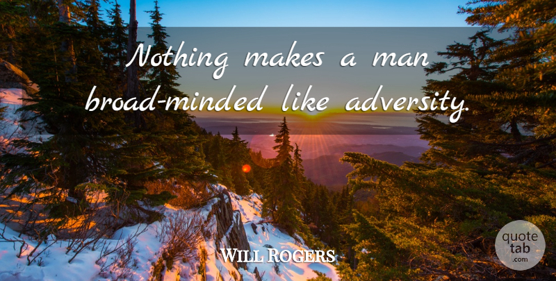 Will Rogers Quote About Adversity, Men, Open Minded: Nothing Makes A Man Broad...