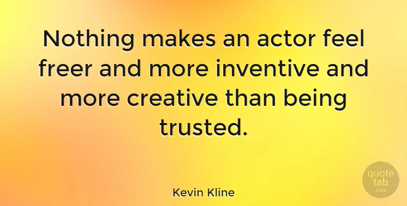 Kevin Kline Quote About Creative, Actors, Feels: Nothing Makes An Actor Feel...