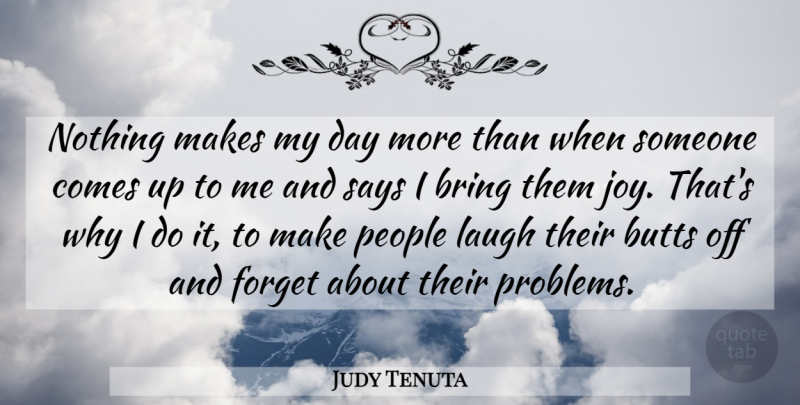 Judy Tenuta Quote About Bring, Forget, Laugh, People, Says: Nothing Makes My Day More...