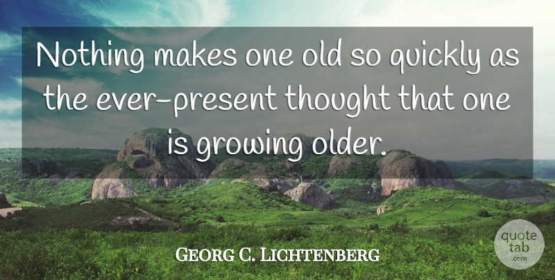 Georg C. Lichtenberg Quote About Growing Up, Growing, Growing Old: Nothing Makes One Old So...