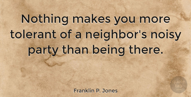 Franklin P. Jones Quote About Neighbors, Tolerant: Nothing Makes You More Tolerant...