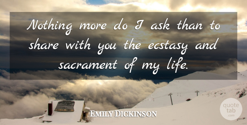Emily Dickinson Quote About Share, Ecstasy, Sacraments: Nothing More Do I Ask...