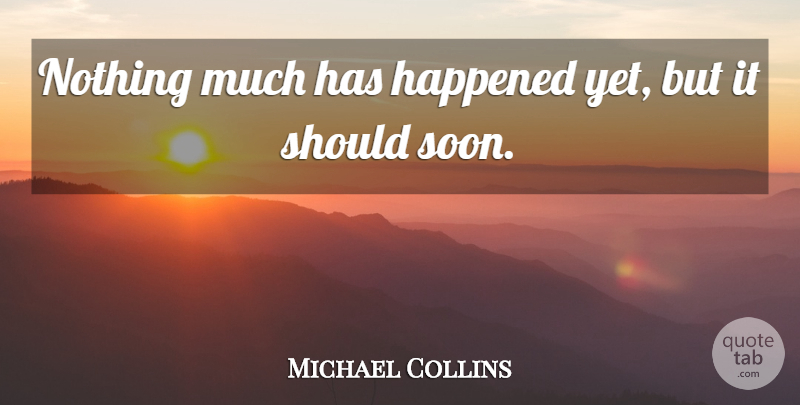 Michael Collins Quote About Happened: Nothing Much Has Happened Yet...