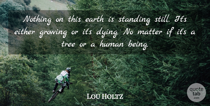 Lou Holtz Quote About Either, Growing, Human, Matter, Standing: Nothing On This Earth Is...