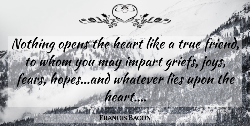 Francis Bacon Quote About Friendship, True Friend, Lying: Nothing Opens The Heart Like...