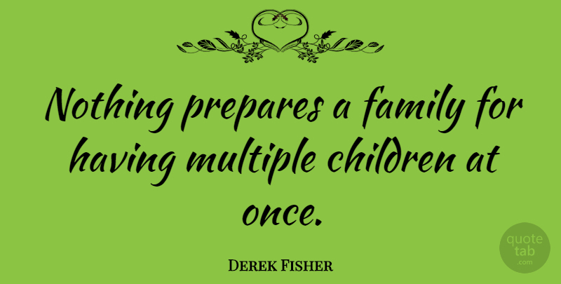Derek Fisher Quote About Children, Multiple: Nothing Prepares A Family For...