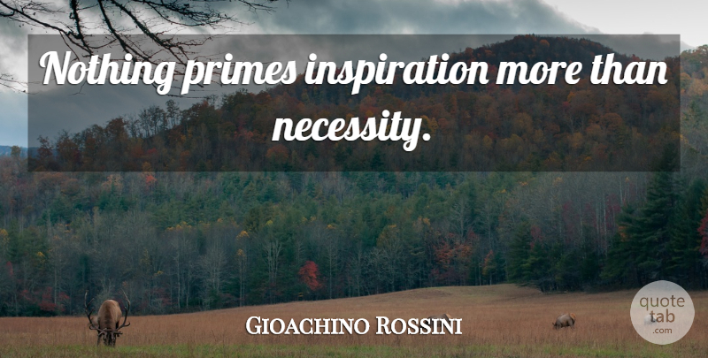Gioachino Rossini Quote About Music, Inspiration: Nothing Primes Inspiration More Than...