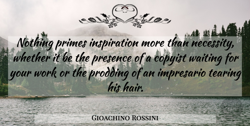 Gioachino Rossini Quote About Inspiration, Hair, Waiting: Nothing Primes Inspiration More Than...
