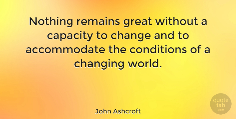 John Ashcroft Quote About World, Capacity, Remains: Nothing Remains Great Without A...