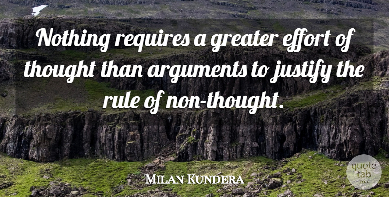 Milan Kundera Quote About Effort, Argument, Justify: Nothing Requires A Greater Effort...