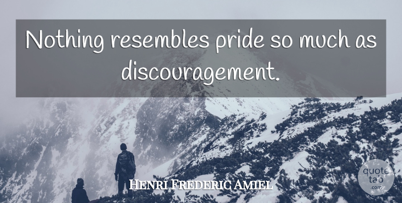Henri Frederic Amiel Quote About Failure, Pride, Discouragement: Nothing Resembles Pride So Much...