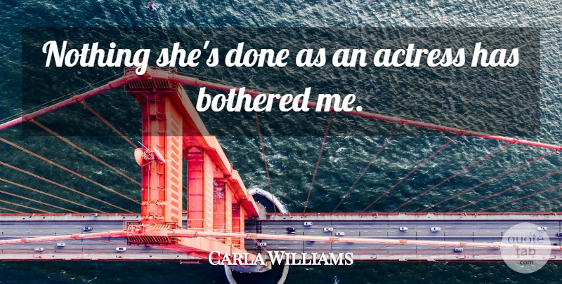 Carla Williams Quote About Actress, Bothered: Nothing Shes Done As An...
