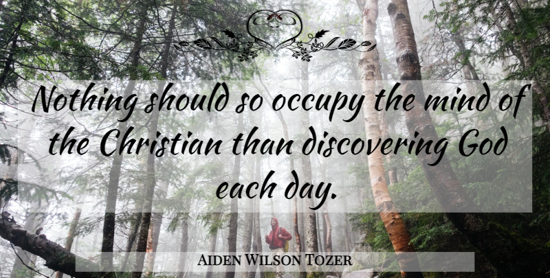 Aiden Wilson Tozer Quote About Christian, Mind, Each Day: Nothing Should So Occupy The...