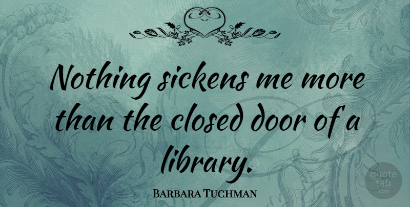 Barbara Tuchman Quote About Doors, Library, Closing Doors: Nothing Sickens Me More Than...