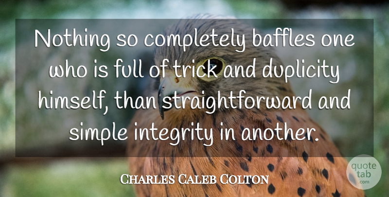 Charles Caleb Colton Quote About Duplicity, English Writer, Full, Integrity, Simple: Nothing So Completely Baffles One...
