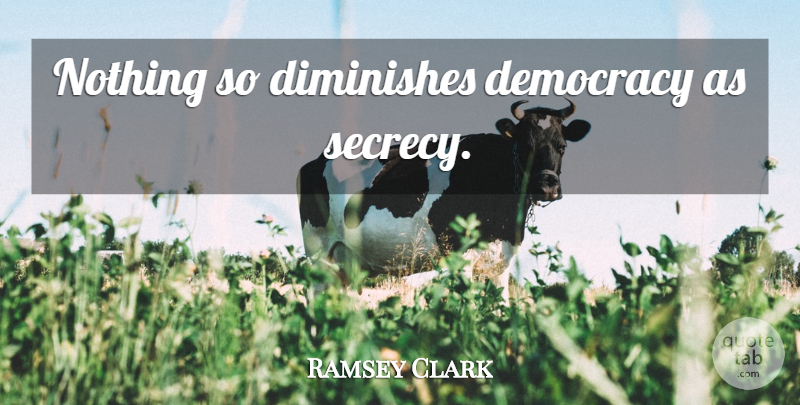 Ramsey Clark Quote About Democracy, Secrecy, Diminish: Nothing So Diminishes Democracy As...