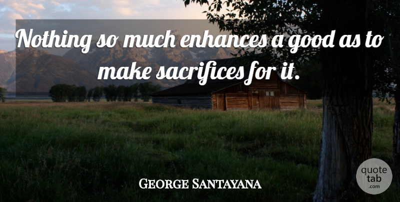 George Santayana Quote About Sacrifice, Making Sacrifices, Sacrifice For Others: Nothing So Much Enhances A...