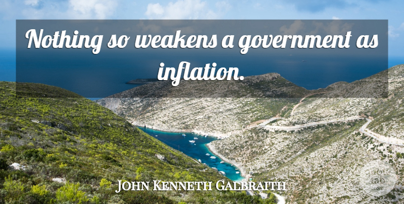 John Kenneth Galbraith Quote About Government, Economics, Inflation: Nothing So Weakens A Government...