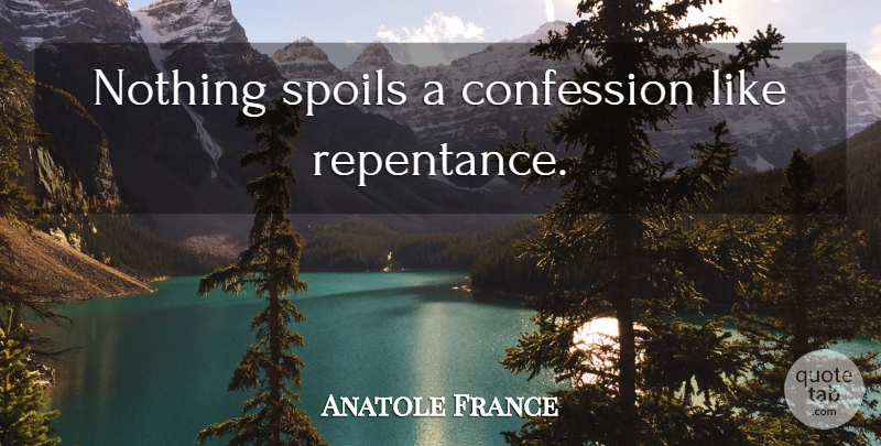 Anatole France Quote About Confession, Repentance, Spoil: Nothing Spoils A Confession Like...