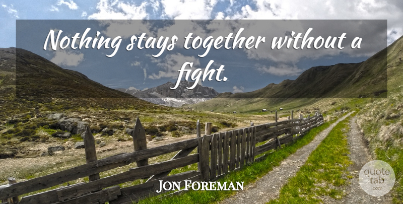Jon Foreman Quote About Fighting, Together: Nothing Stays Together Without A...