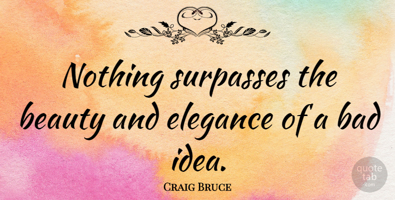 Craig Bruce Quote About Bad, Beauty: Nothing Surpasses The Beauty And...