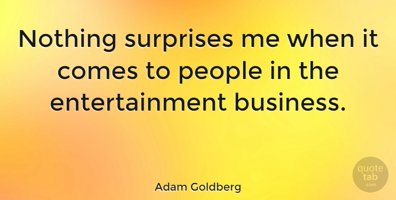 Adam Goldberg Quote About Business, Entertainment, People: Nothing Surprises Me When It...