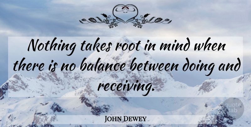 John Dewey Quote About Roots, Mind, Balance: Nothing Takes Root In Mind...