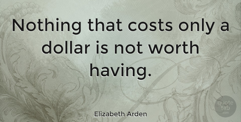 Elizabeth Arden Quote About Dollars, Cost: Nothing That Costs Only A...
