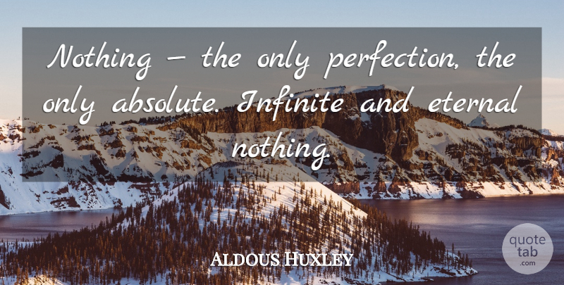 Aldous Huxley Quote About Perfection, Infinite, Eternal: Nothing The Only Perfection The...