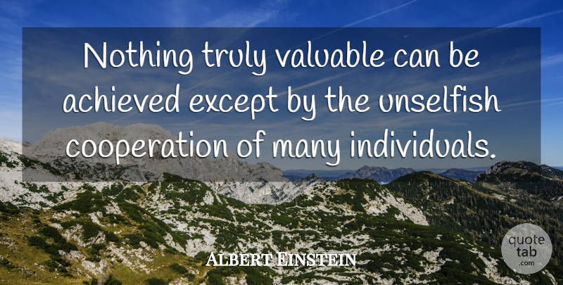 Albert Einstein Quote About Cooperation, Individual, Unselfish: Nothing Truly Valuable Can Be...