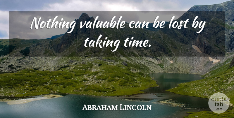 Abraham Lincoln Quote About Time, Lost, Valuable: Nothing Valuable Can Be Lost...