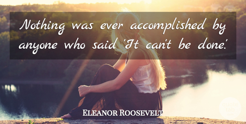 Eleanor Roosevelt Quote About Done, Said, Accomplished: Nothing Was Ever Accomplished By...