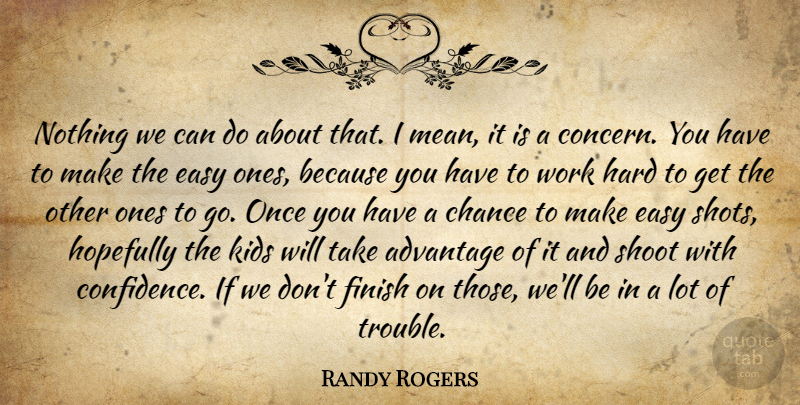 Randy Rogers Quote About Advantage, Chance, Easy, Finish, Hard: Nothing We Can Do About...