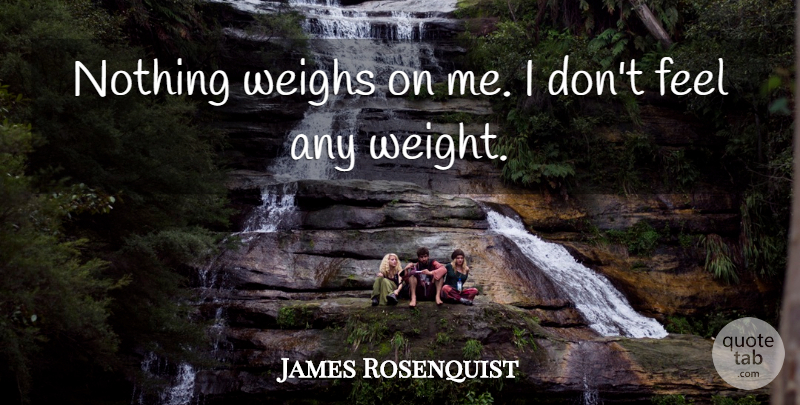 James Rosenquist Quote About Weighs: Nothing Weighs On Me I...