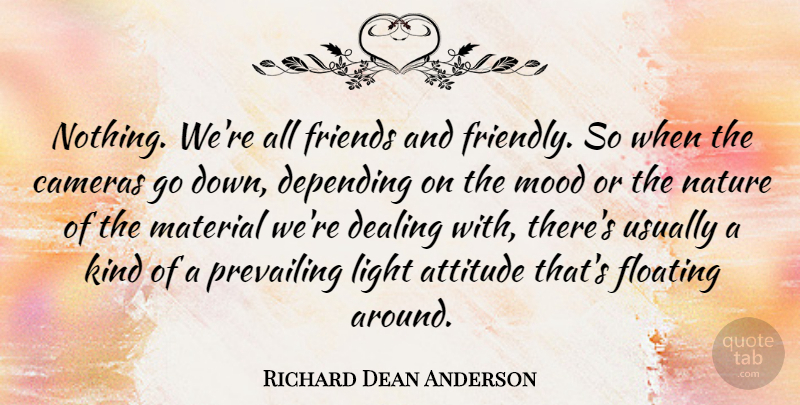 Richard Dean Anderson Quote About Attitude, Cameras, Dealing, Depending, Floating: Nothing Were All Friends And...