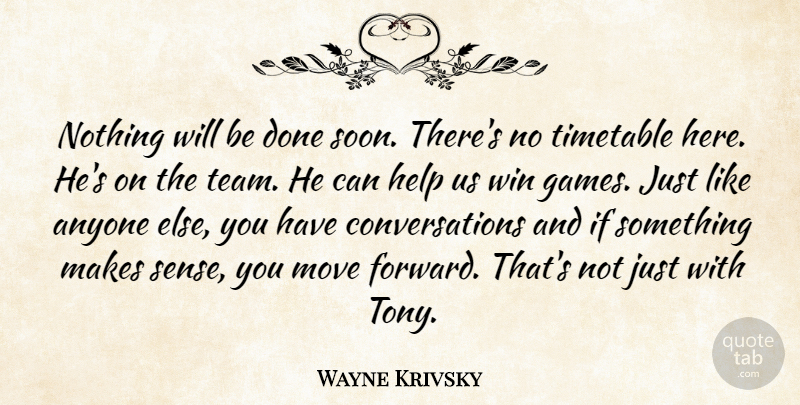 Wayne Krivsky Quote About Anyone, Help, Move, Timetable, Win: Nothing Will Be Done Soon...