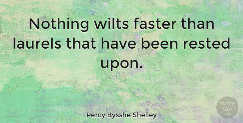 Percy Bysshe Shelley Quote About Action, Laurels, Faster: Nothing Wilts Faster Than Laurels...
