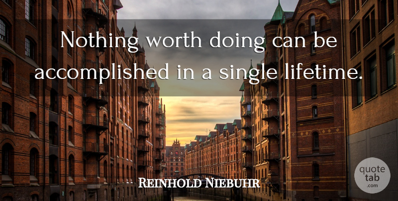 Reinhold Niebuhr Quote About Single Life, Lifetime, Accomplished: Nothing Worth Doing Can Be...