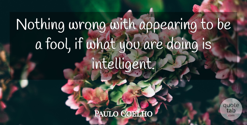 Paulo Coelho Quote About Intelligent, Fool, Appearing: Nothing Wrong With Appearing To...