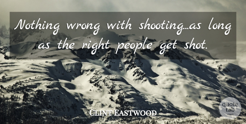 Clint Eastwood Quote About Long, People, Shooting: Nothing Wrong With Shootingas Long...