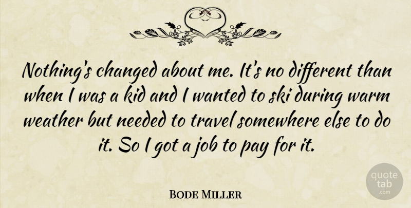 Bode Miller Quote About Changed, Job, Kid, Needed, Pay: Nothings Changed About Me Its...