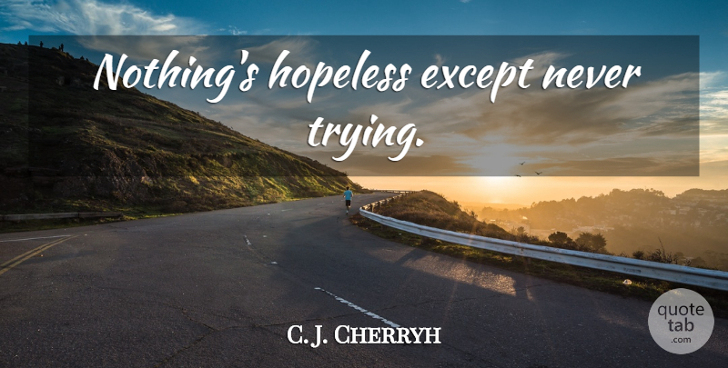 C. J. Cherryh Quote About Trying, Hopeless: Nothings Hopeless Except Never Trying...