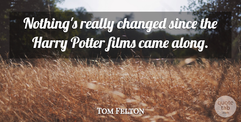 Tom Felton Quote About Potters, Film, Changed: Nothings Really Changed Since The...