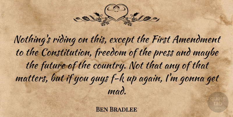 Ben Bradlee Quote About Country, Mad, Guy: Nothings Riding On This Except...