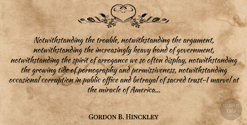 Gordon B. Hinckley Quote About Betrayal, Government, Hands: Notwithstanding The Trouble Notwithstanding The...